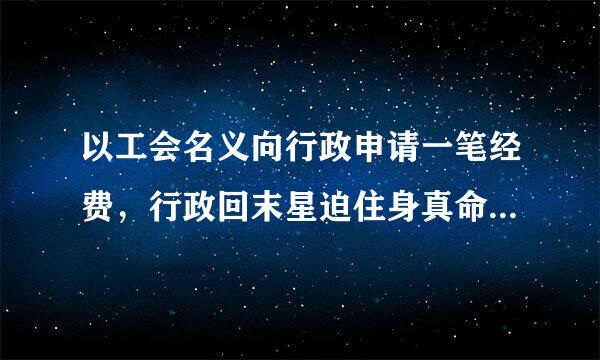 以工会名义向行政申请一笔经费，行政回末星迫住身真命道测复不可直接支付，需先划入工会再支付，是这样么？