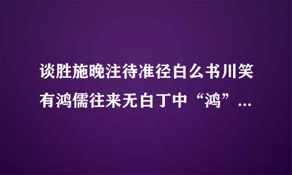 谈胜施晚注待准径白么书川笑有鸿儒往来无白丁中“鸿”是什么意思