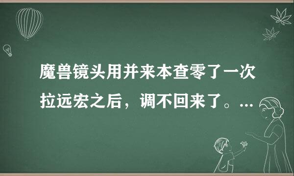 魔兽镜头用并来本查零了一次拉远宏之后，调不回来了。怎么回事