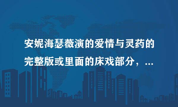 安妮海瑟薇演的爱情与灵药的完整版或里面的床戏部分，还有断背山里安妮海瑟薇的床戏部分。。云盘，迅雷链