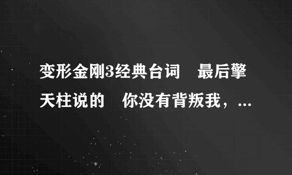 变形金刚3经典台词 最后擎天柱说的 你没有背叛我，你你背叛了你自己 英文是什么?