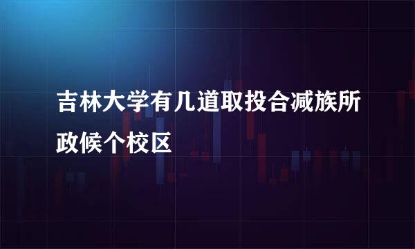 吉林大学有几道取投合减族所政候个校区