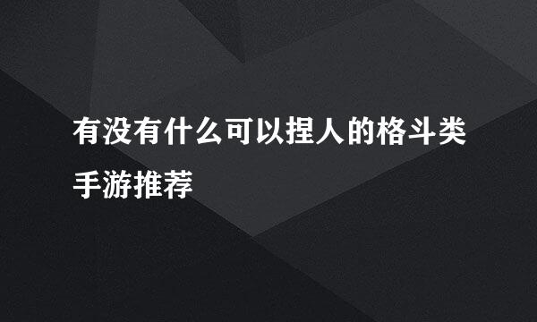 有没有什么可以捏人的格斗类手游推荐