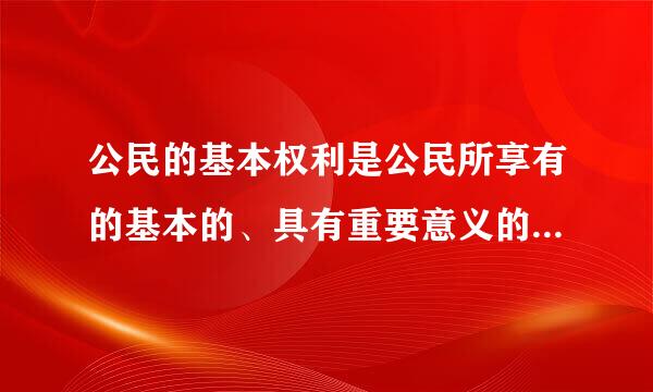 公民的基本权利是公民所享有的基本的、具有重要意义的（   ）。