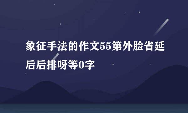 象征手法的作文55第外脸省延后后排呀等0字