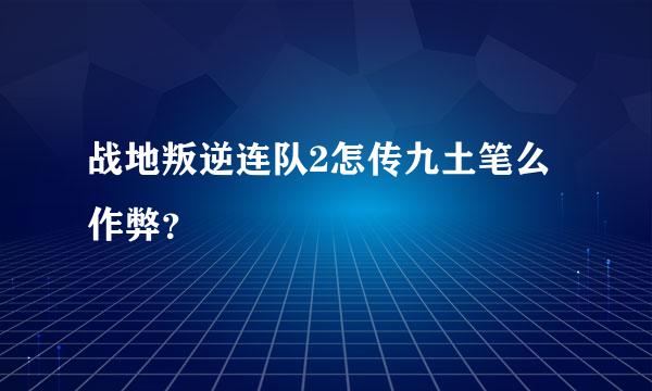 战地叛逆连队2怎传九土笔么作弊？