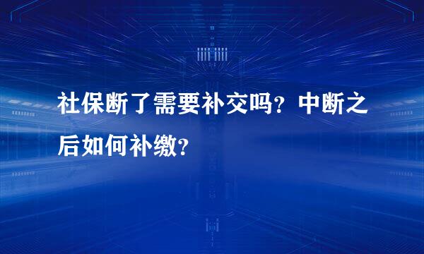 社保断了需要补交吗？中断之后如何补缴？