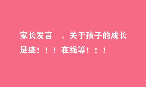 家长发言 ，关于孩子的成长足迹！！！在线等！！！