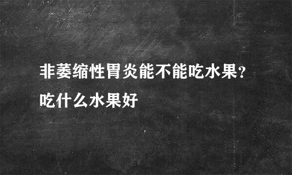 非萎缩性胃炎能不能吃水果？吃什么水果好