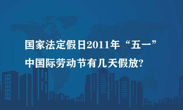 国家法定假日2011年“五一”中国际劳动节有几天假放?