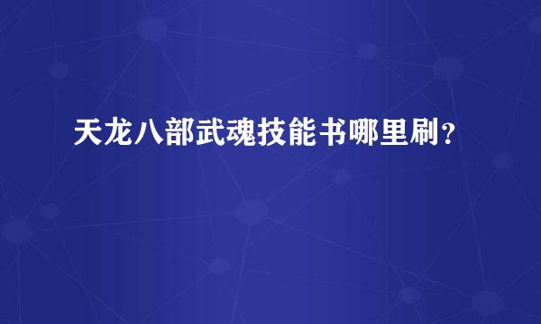 天龙八部武魂技能书哪里刷？