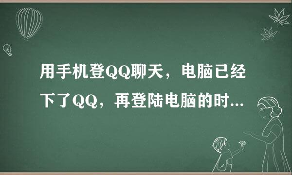 用手机登QQ聊天，电脑已经下了QQ，再登陆电脑的时候还会看到聊天记录，怎么才看领数如客食流哪识体不到