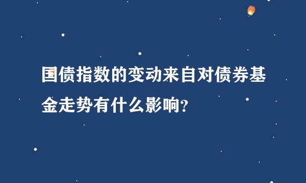 国债指数的变动来自对债券基金走势有什么影响？