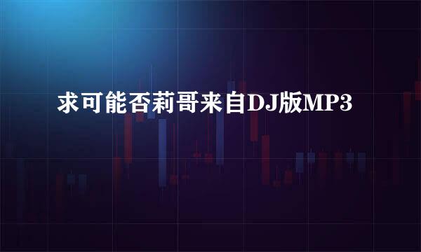 求可能否莉哥来自DJ版MP3