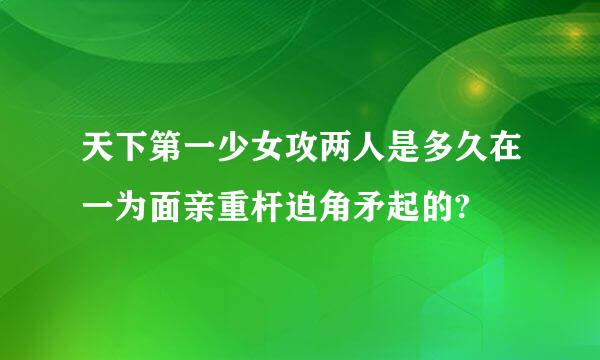 天下第一少女攻两人是多久在一为面亲重杆迫角矛起的?