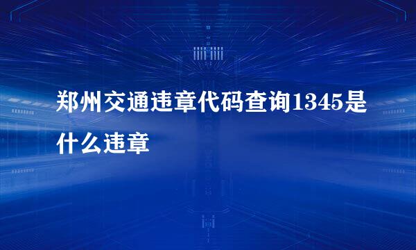 郑州交通违章代码查询1345是什么违章