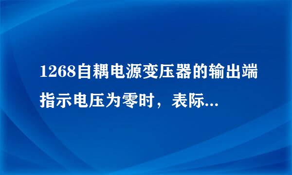 1268自耦电源变压器的输出端指示电压为零时，表际们想示：