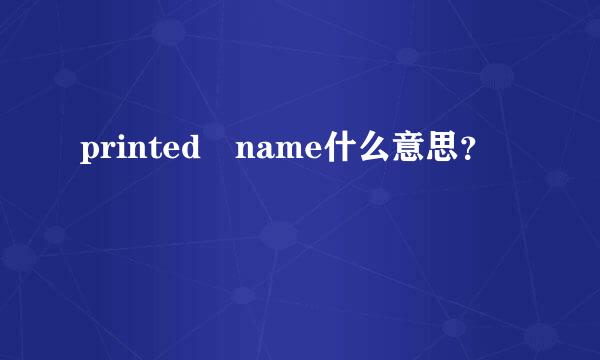 printed name什么意思？