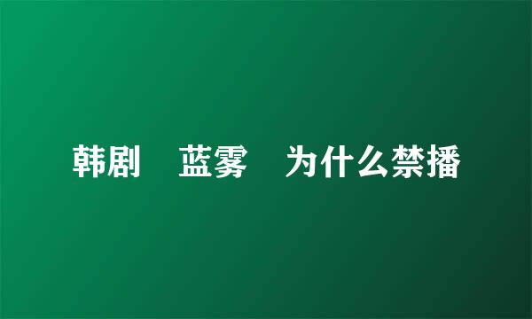 韩剧 蓝雾 为什么禁播