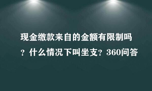 现金缴款来自的金额有限制吗？什么情况下叫坐支？360问答