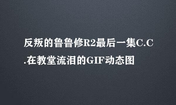 反叛的鲁鲁修R2最后一集C.C.在教堂流泪的GIF动态图