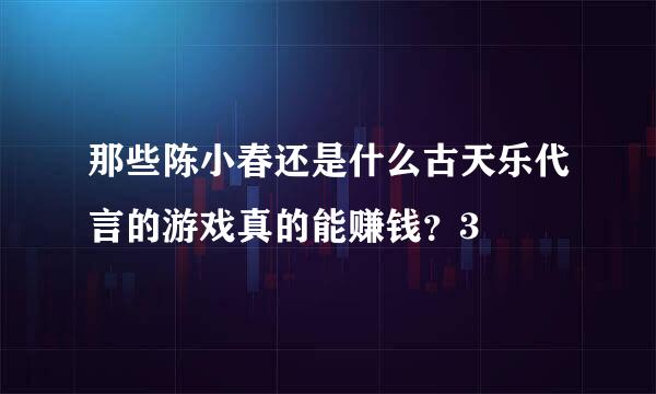 那些陈小春还是什么古天乐代言的游戏真的能赚钱？3