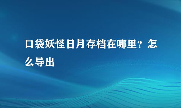 口袋妖怪日月存档在哪里？怎么导出