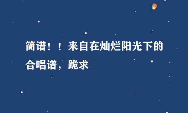 简谱！！来自在灿烂阳光下的合唱谱，跪求