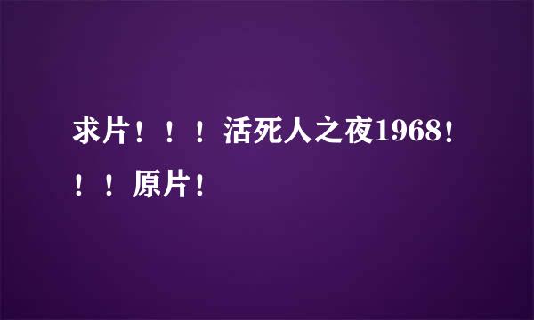 求片！！！活死人之夜1968！！！原片！