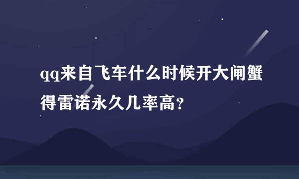 qq来自飞车什么时候开大闸蟹得雷诺永久几率高？