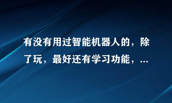 有没有用过智能机器人的，除了玩，最好还有学习功能，像是小帅，叮当小博士机器人，小米机器人，小度几种