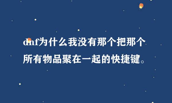 dnf为什么我没有那个把那个所有物品聚在一起的快捷键。