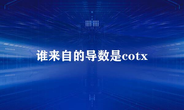 谁来自的导数是cotx