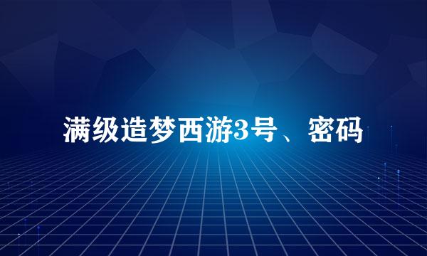 满级造梦西游3号、密码