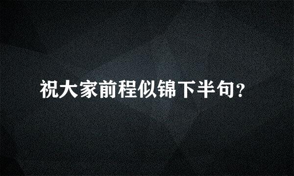 祝大家前程似锦下半句？