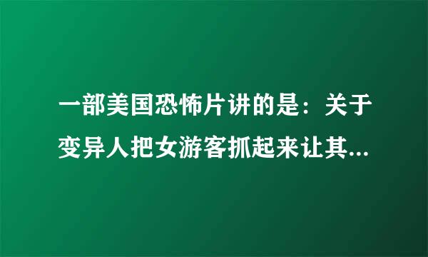 一部美国恐怖片讲的是：关于变异人把女游客抓起来让其怀孕，后来不知是否被人救了，挺血腥的电影叫什么片Ⅻ/span>