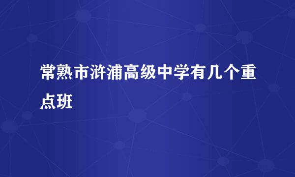 常熟市浒浦高级中学有几个重点班