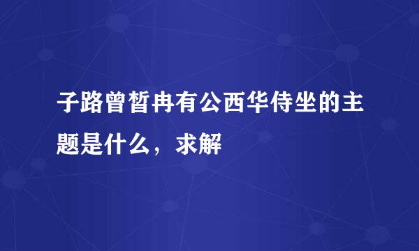 子路曾皙冉有公西华侍坐的主题是什么，求解