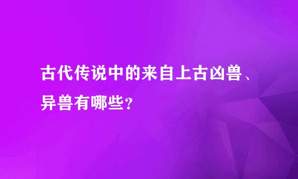 古代传说中的来自上古凶兽、异兽有哪些？