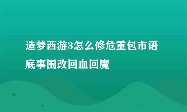 造梦西游3怎么修危重包市语底事围改回血回魔