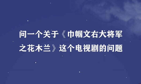 问一个关于《巾帼文右大将军之花木兰》这个电视剧的问题