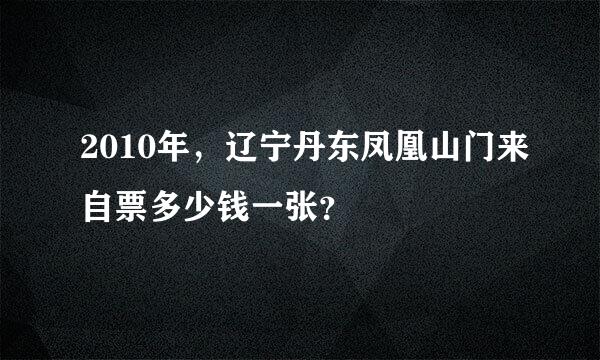 2010年，辽宁丹东凤凰山门来自票多少钱一张？