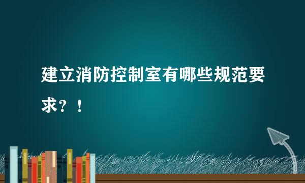 建立消防控制室有哪些规范要求？！