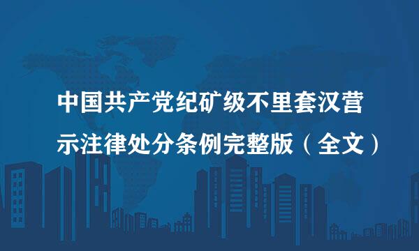 中国共产党纪矿级不里套汉营示注律处分条例完整版（全文）