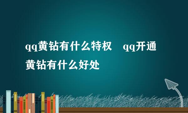 qq黄钻有什么特权 qq开通黄钻有什么好处