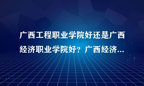 广西工程职业学院好还是广西经济职业学院好？广西经济职业学校有多大？环境如何？师资如何，去那读好不好