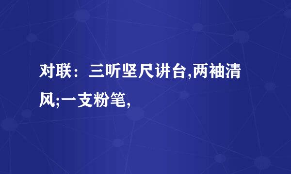 对联：三听坚尺讲台,两袖清风;一支粉笔,