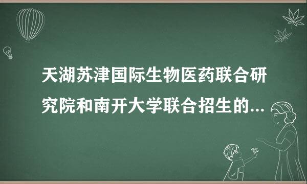 天湖苏津国际生物医药联合研究院和南开大学联合招生的专业有哪些？