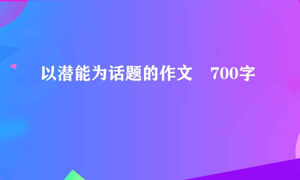 以潜能为话题的作文 700字