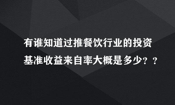 有谁知道过推餐饮行业的投资基准收益来自率大概是多少？？